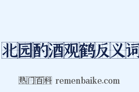 北园酌酒观鹤反义词是什么意思的图片